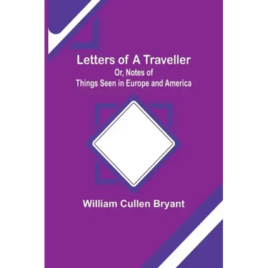 Letters of a Traveller; Or, Notes of Things Seen in Europe and America