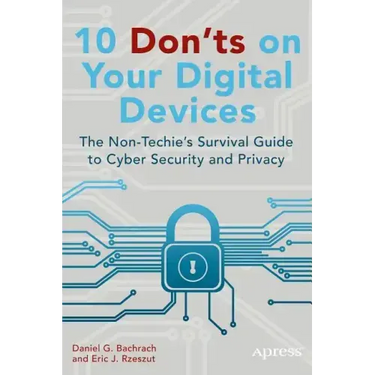 10 Don'ts on Your Digital Devices: The Non-Techie's Survival Guide to Cyber Security and Privacy