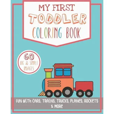 My First Toddler Coloring Book: Fun with Cars, Trains, Trucks, Planes, Rockets & More