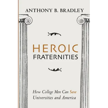 Heroic Fraternities: How College Men Can Save Universities and America