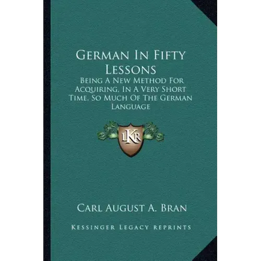 German in Fifty Lessons: Being a New Method for Acquiring, in a Very Short Time, So Much of the German Language