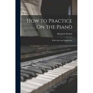 How to Practice On the Piano: Reflections and Suggestions