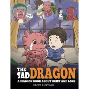 The Sad Dragon: A Dragon Book About Grief and Loss. A Cute Children Story To Help Kids Understand The Loss Of A Loved One, and How To Get Through Diff