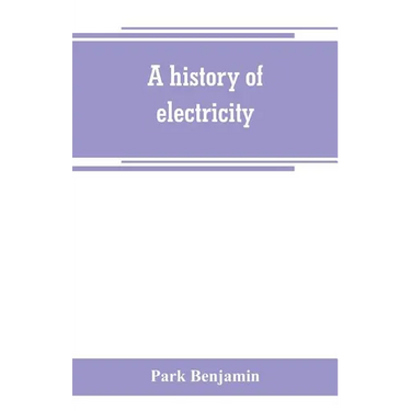 A history of electricity (the intellectual rise in electricity) from antiquity to the days of Benjamin Franklin