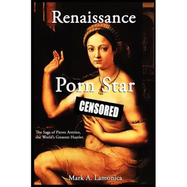 Renaissance Porn Star: The Saga of Pietro Aretino, The World's Greatest Hustler