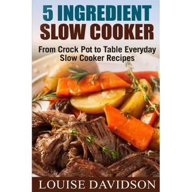 5 Ingredient Slow Cooker: From Crock Pot to Table Everyday Slow Cooker Recipes