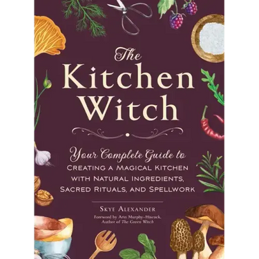 The Kitchen Witch: Your Complete Guide to Creating a Magical Kitchen with Natural Ingredients, Sacred Rituals, and Spellwork