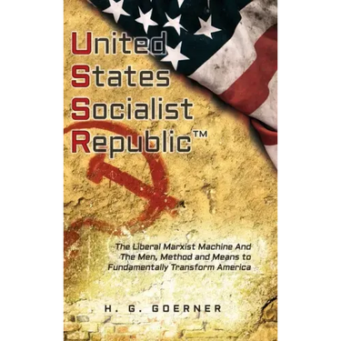 U.nited S.tates S.ocialist R.epublic: The Liberal / Marxist Machine And The Men, Method and Means to Fundamentally Transform America
