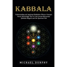 Kabbalah: Understanding and Applying Kabbalistic History Concepts (Secret Knowledge Tree of Life Jewish Mysticism Qabalah Magick and the Spiritual Lif