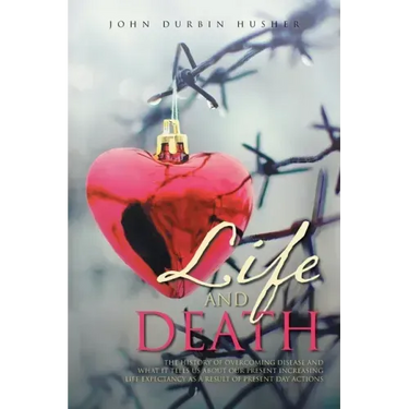 Life and Death: The History of Overcoming Disease and What It Tells Us about Our Present Increasing Life Expectancy as a Result of Present Day Actions