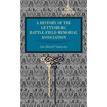 Gettysburg: A History of the Gettysburg Battle-Field Memorial Association with an Account of the Battle Giving Movements, Positions, and Losses of the