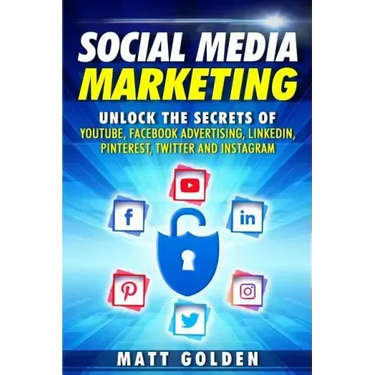 Social Media Marketing: Unlock the Secrets of YouTube, Facebook Advertising, LinkedIn, Pinterest, Twitter and Instagram