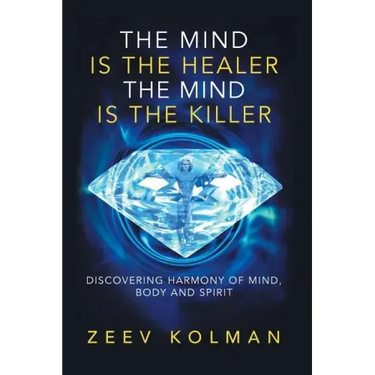 The Mind Is The Healer The Mind Is The Killer: Discovering Harmony Of Mind, Body and Spirit