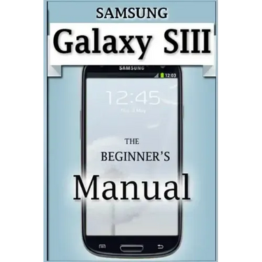 Samsung Galaxy S3 Manual: The Beginner's User's Guide to the Galaxy S3