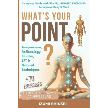 What's Your POINT?: Acupressure, Reflexology, Shiatsu, EFT and Natural Techniques - Complete Guide with 50+ Illustrated Exercises to Improve Body & Mi