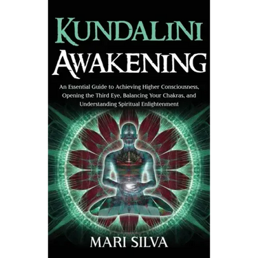 Kundalini Awakening: An Essential Guide to Achieving Higher Consciousness, Opening the Third Eye, Balancing Your Chakras, and Understanding