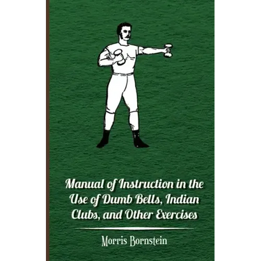 Manual Of Instruction In The Use Of Dumb Bells, Indian Clubs, And Other Exercises