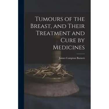 Tumours of the Breast, and Their Treatment and Cure by Medicines