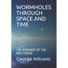 Wormholes Through Space and Time: The Roadmap of the Multiverse