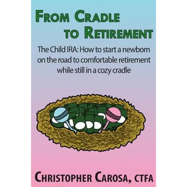 From Cradle to Retirement: The Child IRA: How to start a newborn on the road to comfortable retirement while still in a cozy cradle