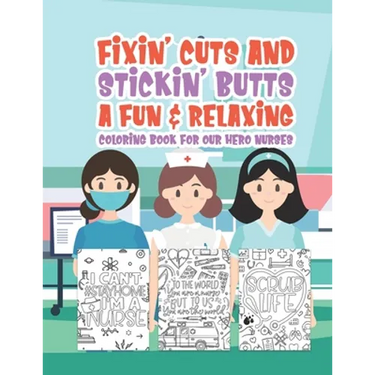 Fixin' Cuts And Stickin' Butts A Fun & Relaxing Coloring Book For Hour Hero Nurses: Fun Positive Uplifting & Empowering Nurse Quotes & Designs Perfect