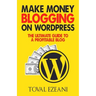 Make Money Blogging on WordPress: The Ultimate Guide to a Profitable Blog