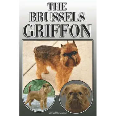 The Brussels Griffon: A Complete and Comprehensive Owners Guide To: Buying, Owning, Health, Grooming, Training, Obedience, Understanding and