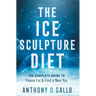 The Ice Sculpture Diet: The Complete Guide to Freeze Fat & Find a New You