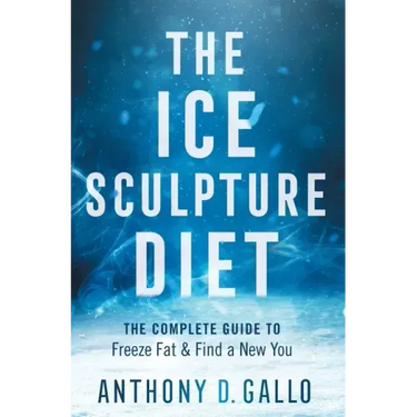 The Ice Sculpture Diet: The Complete Guide to Freeze Fat & Find a New You