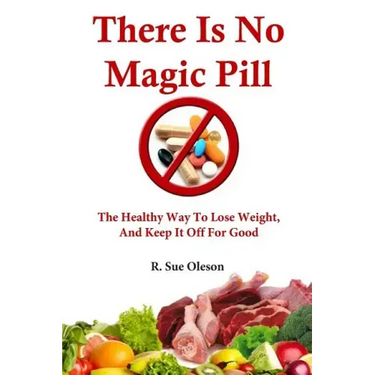 There Is No Magic Pill: The Healthy Way To Lose Weight, And Keep It Off For Good
