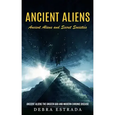 Ancient Aliens: Ancient Aliens and Secret Societies (Ancient Aliens the Unseen God and Modern Chronic Disease)