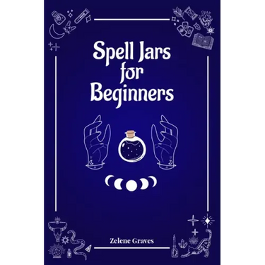 Spell Jars for Beginners: The Modern Witch Compendium. 56 Magic Recipes to Fulfill All Your Wishes (2022 Guide for All)