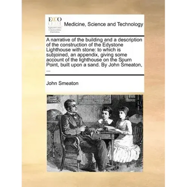 A Narrative of the Building and a Description of the Construction of the Edystone Lighthouse with Stone: To Which Is Subjoined, an Appendix, Giving So