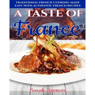 A Taste of France: Traditional French Cooking Made Easy with Authentic French Recipes