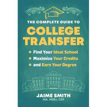 The Complete Guide to College Transfer: Find Your Ideal School, Maximize Your Credits, and Earn Your Degree