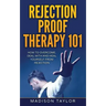 Rejection Proof Therapy 101: How To Overcome, Deal With And Heal Yourself From Rejection