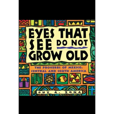 Eyes That See Do Not Grow Old: The Proverbs of Mexico, Central and South America