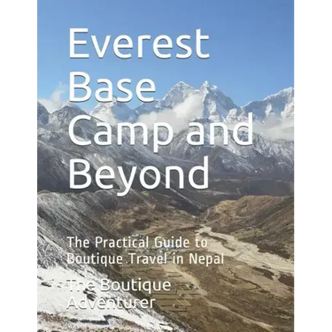 Everest Base Camp and Beyond: The Practical Guide to Boutique Travel in Nepal