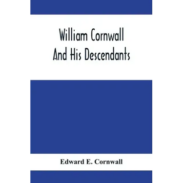 William Cornwall And His Descendants; A Genealogical History Of The Family Of William Cornwall, One Of The Puritan Founders Of New England, Who Came T