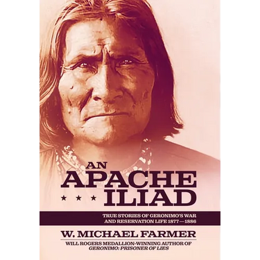 An Apache Iliad: True Stories of Geronimo's War and Reservation Life 1877-1886