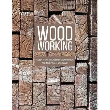 Woodworking: Proven Tips On Making Furniture Using Wood and Wood Pallets on a Budget