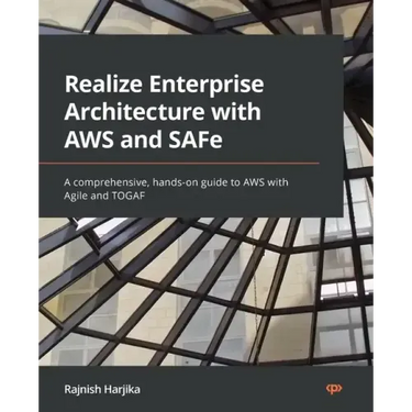Realize Enterprise Architecture with AWS and SAFe: A comprehensive, hands-on guide to AWS with Agile and TOGAF