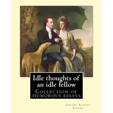 Idle thoughts of an idle fellow By: Jerome K. Jerome: Idle Thoughts of an Idle Fellow, published in 1886, is a collection of humorous essays by Jerome