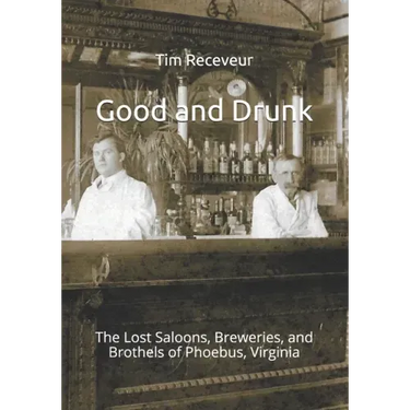 Good and Drunk: The Lost Saloons, Breweries, and Brothels of Phoebus, Virginia