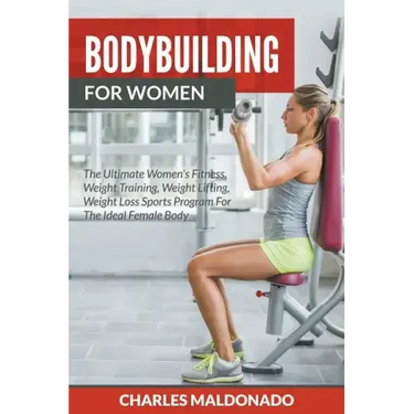 Bodybuilding For Women: The Ultimate Women's Fitness, Weight Training, Weight Lifting, Weight Loss Sports Program For The Ideal Female Body