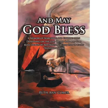 And May God Bless: A Memoir of Searching and Finding then Depending on the God of the 'and may God bless' spoken by Red Skelton at the En