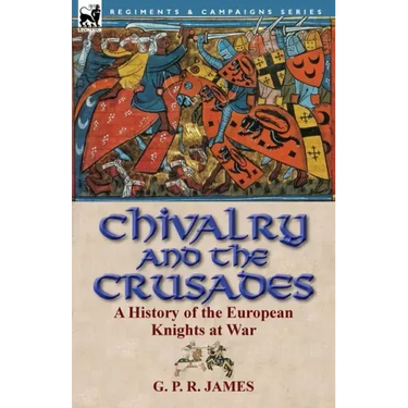 Chivalry and the Crusades: A History of the European Knights at War