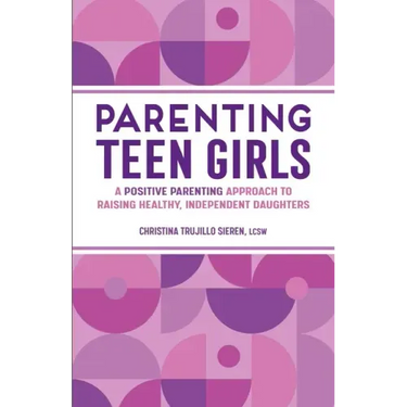 Parenting Teen Girls: A Positive Parenting Approach to Raising Healthy, Independent Daughters