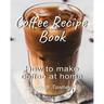 Coffee Recipe Book: How to make coffee at home
