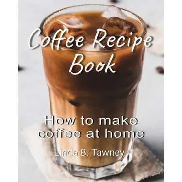 Coffee Recipe Book: How to make coffee at home